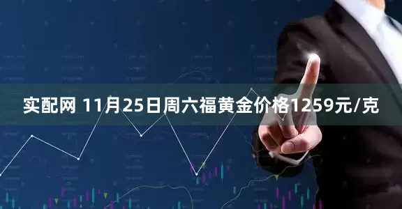 实配网 11月25日周六福黄金价格1259元/克