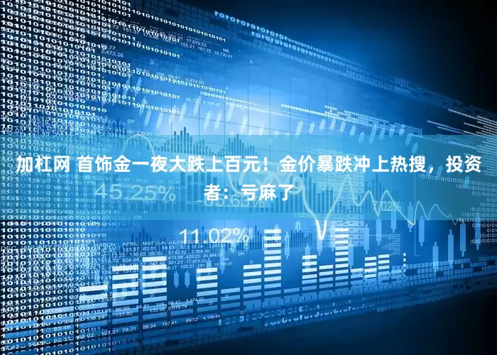 加杠网 首饰金一夜大跌上百元！金价暴跌冲上热搜，投资者：亏麻了